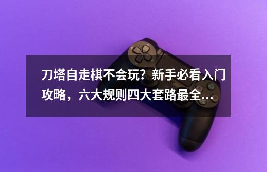 刀塔自走棋不会玩？新手必看入门攻略，六大规则四大套路最全介绍-第1张-游戏资讯-龙启网络