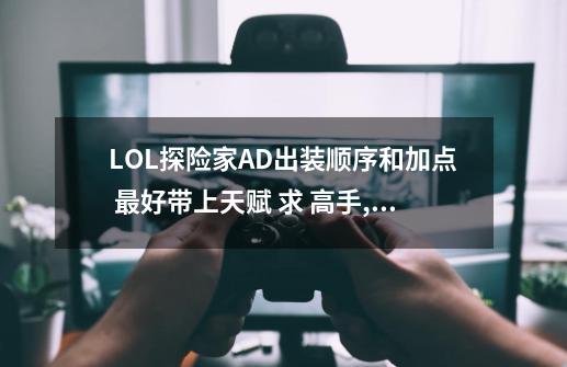 LOL探险家AD出装顺序和加点 最好带上天赋 求 高手,英雄联盟探险家最新出装-第1张-游戏资讯-龙启网络