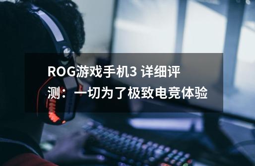 ROG游戏手机3 详细评测：一切为了极致电竞体验-第1张-游戏资讯-龙启网络