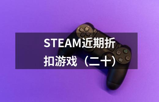 STEAM近期折扣游戏（二十）-第1张-游戏资讯-龙启网络