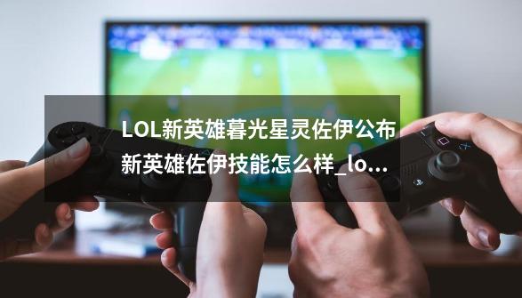 LOL新英雄暮光星灵佐伊公布 新英雄佐伊技能怎么样_lol星灵有哪些-第1张-游戏资讯-龙启网络