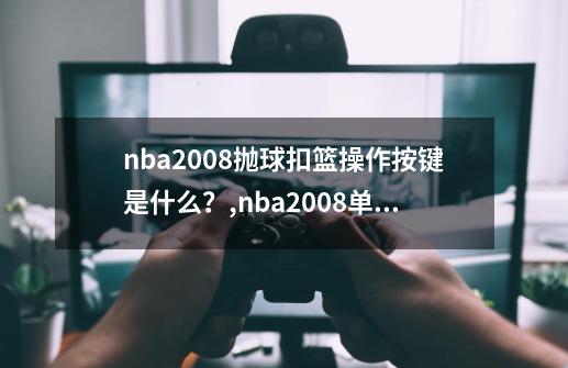 nba2008抛球扣篮操作按键是什么？,nba2008单机中文版-第1张-游戏资讯-龙启网络