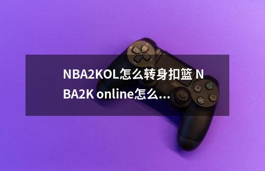 NBA2KOL怎么转身扣篮 NBA2K online怎么转身扣篮 178NBA2KOL_nba2konline转身怎么按-第1张-游戏资讯-龙启网络