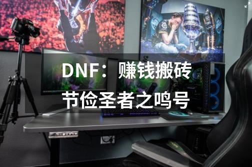 DNF：赚钱搬砖节俭圣者之鸣号-第1张-游戏资讯-龙启网络