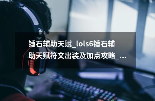 锤石辅助天赋_lols6锤石辅助天赋符文出装及加点攻略_锤石天赋2022冰川-第1张-游戏资讯-龙启网络