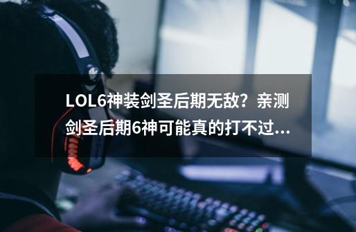 LOL6神装剑圣后期无敌？亲测剑圣后期6神可能真的打不过巨魔！-第1张-游戏资讯-龙启网络