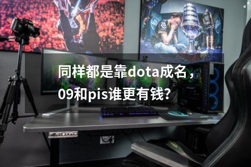 同样都是靠dota成名，09和pis谁更有钱？-第1张-游戏资讯-龙启网络