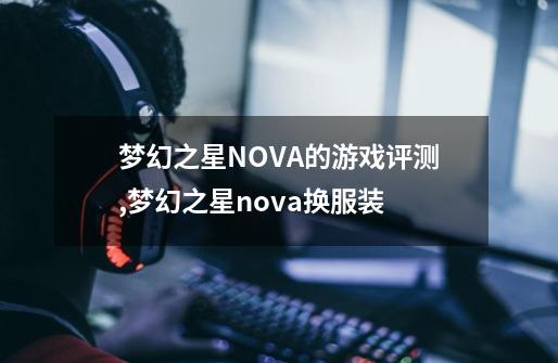 梦幻之星NOVA的游戏评测,梦幻之星nova换服装-第1张-游戏资讯-龙启网络