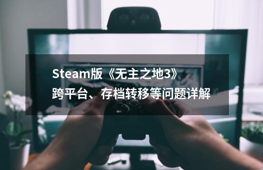 Steam版《无主之地3》跨平台、存档转移等问题详解-第1张-游戏资讯-龙启网络