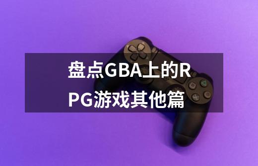 盘点GBA上的RPG游戏其他篇-第1张-游戏资讯-龙启网络