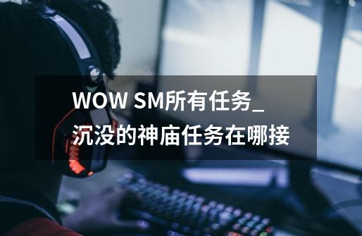 WOW SM所有任务_沉没的神庙任务在哪接-第1张-游戏资讯-龙启网络