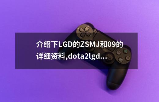 介绍下LGD的ZSMJ和09的详细资料,dota2lgd战队成员名单-第1张-游戏资讯-龙启网络