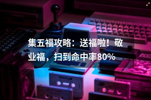 集五福攻略：送福啦！敬业福，扫到命中率80%-第1张-游戏资讯-龙启网络