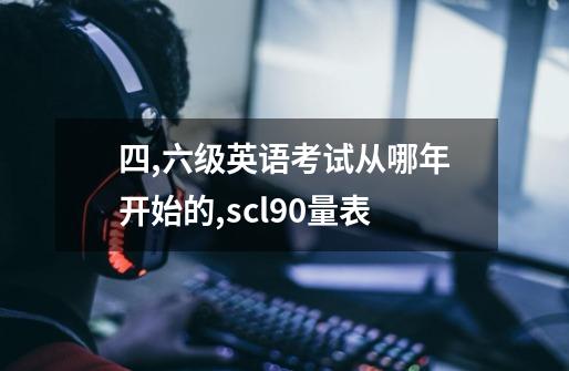 四,六级英语考试从哪年开始的?,scl90量表-第1张-游戏资讯-龙启网络