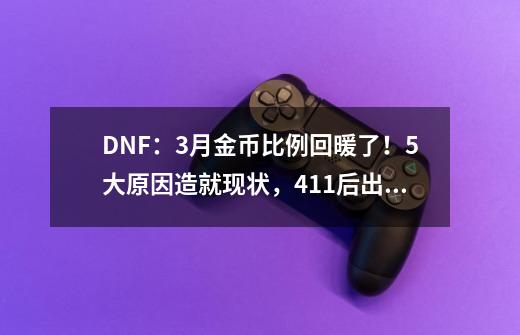 DNF：3月金币比例回暖了！5大原因造就现状，4.11后出售最合适-第1张-游戏资讯-龙启网络