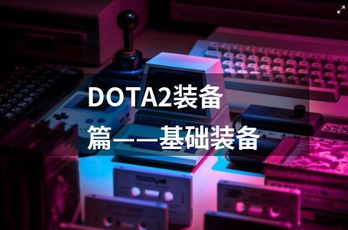 DOTA2装备篇——基础装备-第1张-游戏资讯-龙启网络