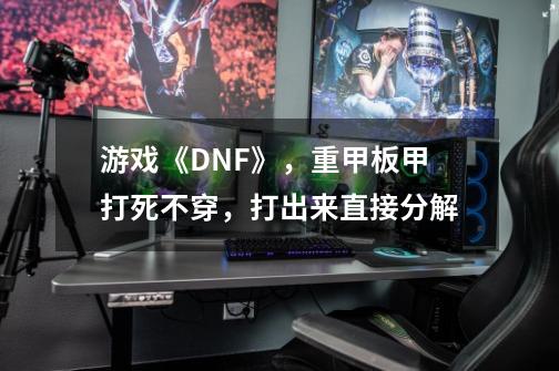 游戏《DNF》，重甲板甲打死不穿，打出来直接分解-第1张-游戏资讯-龙启网络