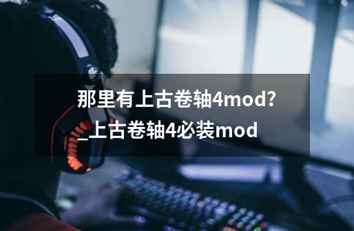 那里有上古卷轴4mod？_上古卷轴4必装mod-第1张-游戏资讯-龙启网络