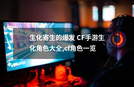 生化寄生的爆发 CF手游生化角色大全,cf角色一览-第1张-游戏资讯-龙启网络