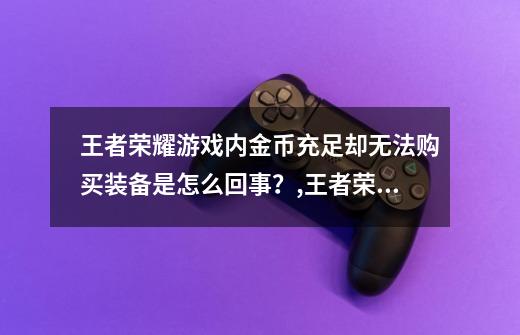 王者荣耀游戏内金币充足却无法购买装备是怎么回事？,王者荣耀新装备怎么买不了?-第1张-游戏资讯-龙启网络