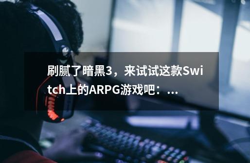 刷腻了暗黑3，来试试这款Switch上的ARPG游戏吧：《火炬之光2》-第1张-游戏资讯-龙启网络