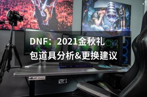 DNF：2021金秋礼包道具分析&更换建议-第1张-游戏资讯-龙启网络