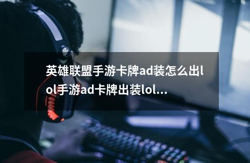 英雄联盟手游卡牌ad装怎么出lol手游ad卡牌出装lol手游卡牌大师ad出装,卡牌大师符文2024-第1张-游戏资讯-龙启网络