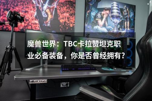 魔兽世界：TBC卡拉赞坦克职业必备装备，你是否曾经拥有？-第1张-游戏资讯-龙启网络