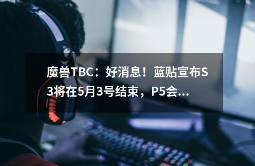 魔兽TBC：好消息！蓝贴宣布S3将在5月3号结束，P5会同步上线-第1张-游戏资讯-龙启网络