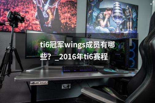 ti6冠军wings成员有哪些？_2016年ti6赛程-第1张-游戏资讯-龙启网络