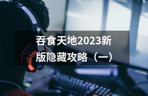 吞食天地2023新版隐藏攻略（一）-第1张-游戏资讯-龙启网络