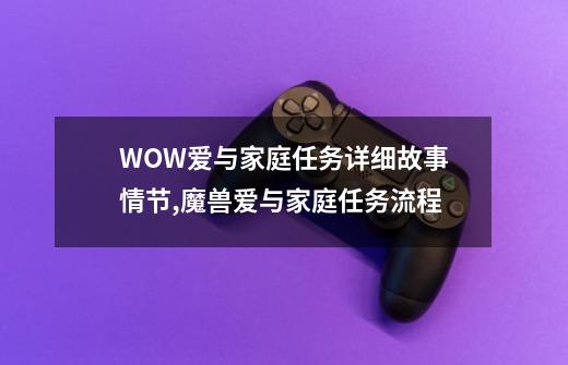 WOW爱与家庭任务详细故事情节,魔兽爱与家庭任务流程-第1张-游戏资讯-龙启网络