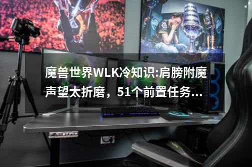 魔兽世界WLK冷知识:肩膀附魔声望太折磨，51个前置任务还要肝日常-第1张-游戏资讯-龙启网络