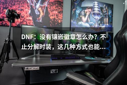 DNF：没有镶嵌徽章怎么办？不止分解时装，这几种方式也能获取-第1张-游戏资讯-龙启网络