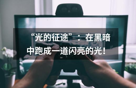 “光的征途”：在黑暗中跑成一道闪亮的光！-第1张-游戏资讯-龙启网络