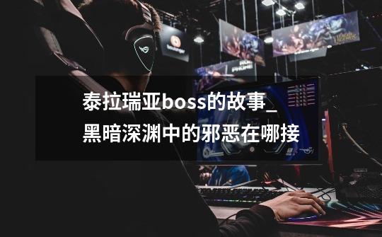 泰拉瑞亚boss的故事_黑暗深渊中的邪恶在哪接-第1张-游戏资讯-龙启网络