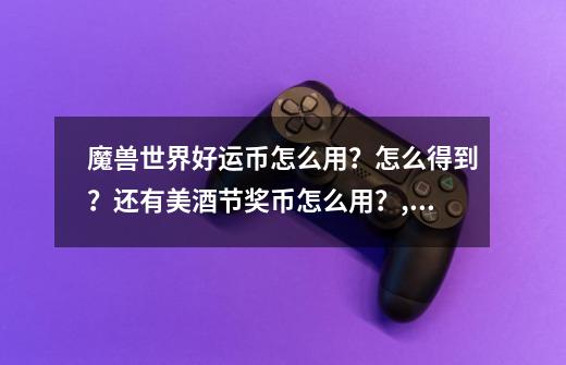 魔兽世界好运币怎么用？怎么得到？还有美酒节奖币怎么用？,美酒节奖币能换什么-第1张-游戏资讯-龙启网络