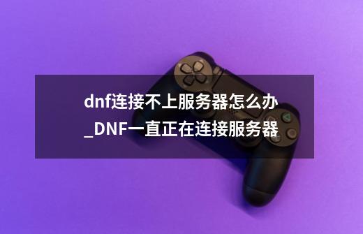 dnf连接不上服务器怎么办_DNF一直正在连接服务器-第1张-游戏资讯-龙启网络