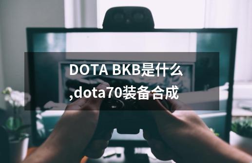 DOTA BKB是什么,dota70装备合成-第1张-游戏资讯-龙启网络