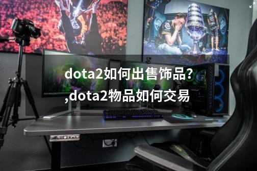 dota2如何出售饰品？,dota2物品如何交易-第1张-游戏资讯-龙启网络