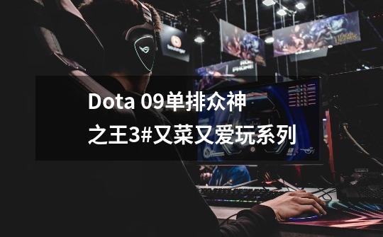 Dota 09单排众神之王3#又菜又爱玩系列-第1张-游戏资讯-龙启网络