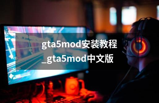 gta5mod安装教程_gta5mod中文版-第1张-游戏资讯-龙启网络