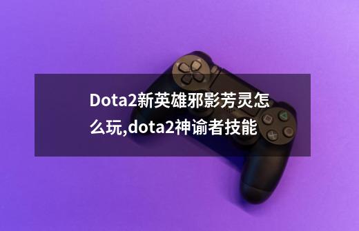 Dota2新英雄邪影芳灵怎么玩,dota2神谕者技能-第1张-游戏资讯-龙启网络