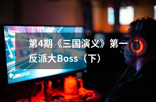 第4期《三国演义》第一反派大Boss（下）-第1张-游戏资讯-龙启网络