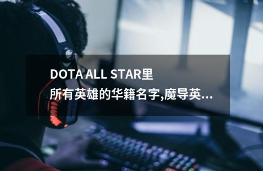 DOTA ALL STAR里 所有英雄的华籍名字,魔导英雄传z-第1张-游戏资讯-龙启网络