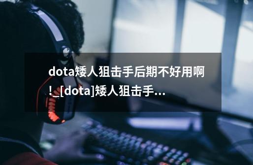 dota矮人狙击手后期不好用啊!_[dota]矮人狙击手第一装备出雷锤合适吗?之后再转冰眼有风行虎吗-第1张-游戏资讯-龙启网络