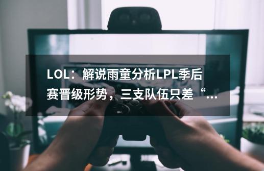 LOL：解说雨童分析LPL季后赛晋级形势，三支队伍只差“临门一脚”-第1张-游戏资讯-龙启网络