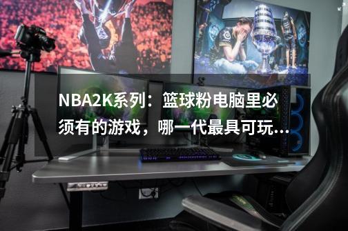 NBA2K系列：篮球粉电脑里必须有的游戏，哪一代最具可玩性？-第1张-游戏资讯-龙启网络