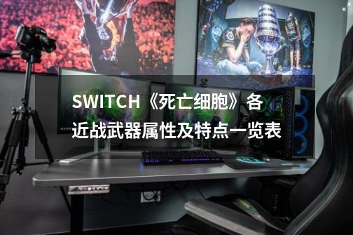 SWITCH《死亡细胞》各近战武器属性及特点一览表-第1张-游戏资讯-龙启网络