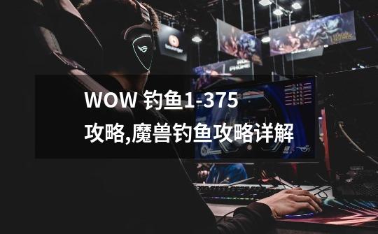 WOW 钓鱼1-375攻略,魔兽钓鱼攻略详解-第1张-游戏资讯-龙启网络